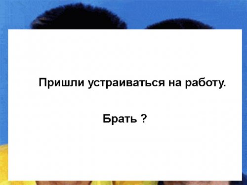 Тут 2 парня пришли на работу устраиваться. Брать ?